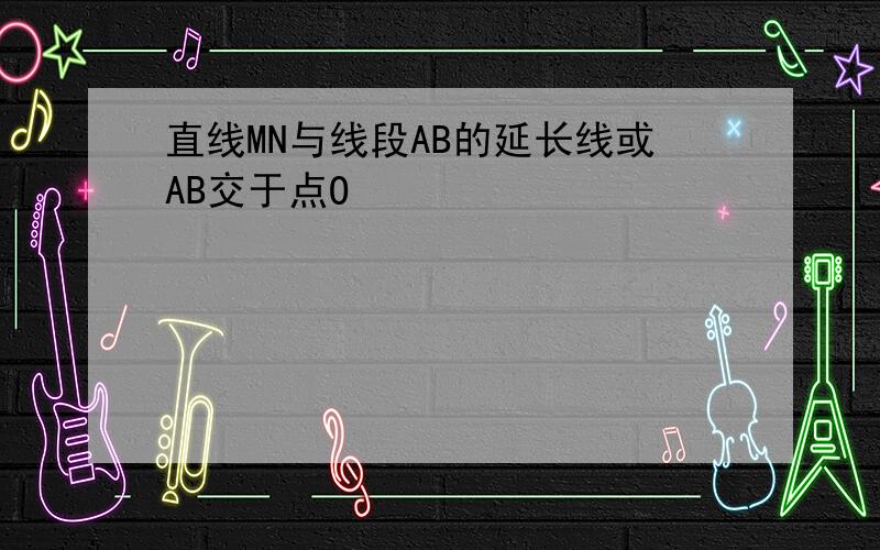 直线MN与线段AB的延长线或AB交于点O