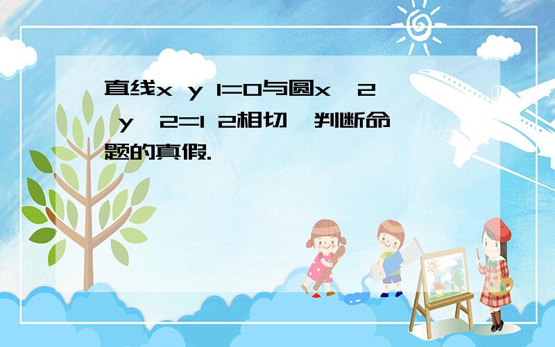 直线x y 1=0与圆x^2 y^2=1 2相切,判断命题的真假.