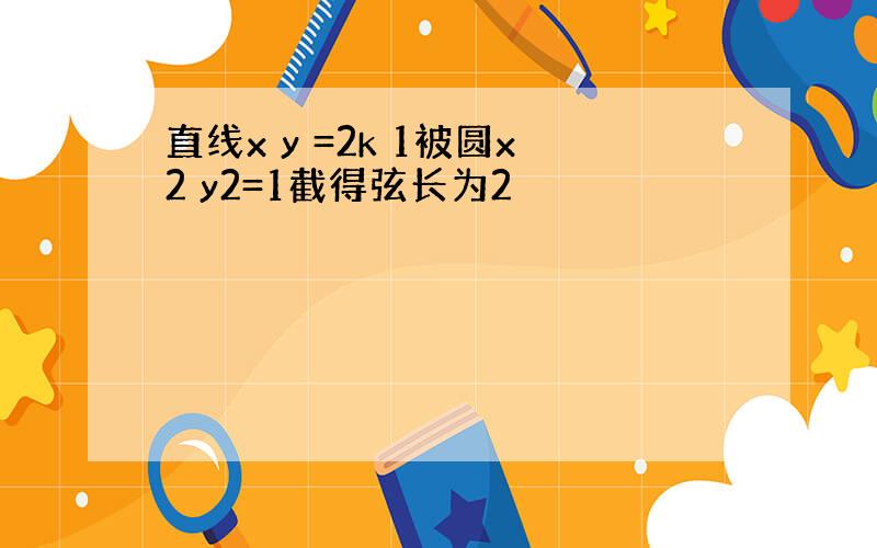 直线x y =2k 1被圆x2 y2=1截得弦长为2