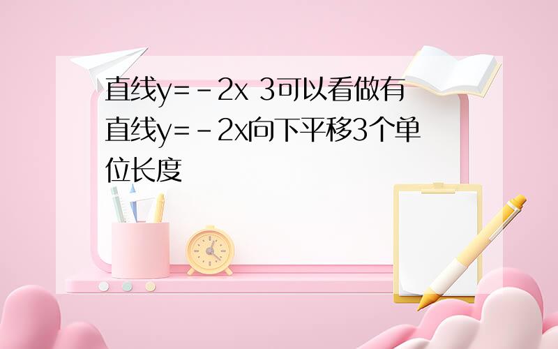 直线y=-2x 3可以看做有直线y=-2x向下平移3个单位长度