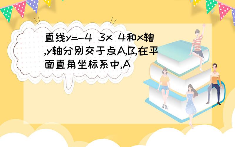 直线y=-4 3x 4和x轴,y轴分别交于点A,B,在平面直角坐标系中,A