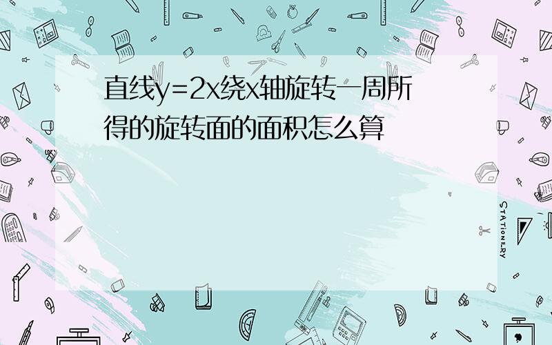 直线y=2x绕x轴旋转一周所得的旋转面的面积怎么算