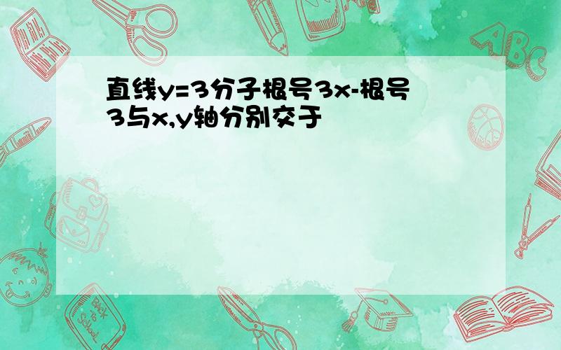 直线y=3分子根号3x-根号3与x,y轴分别交于