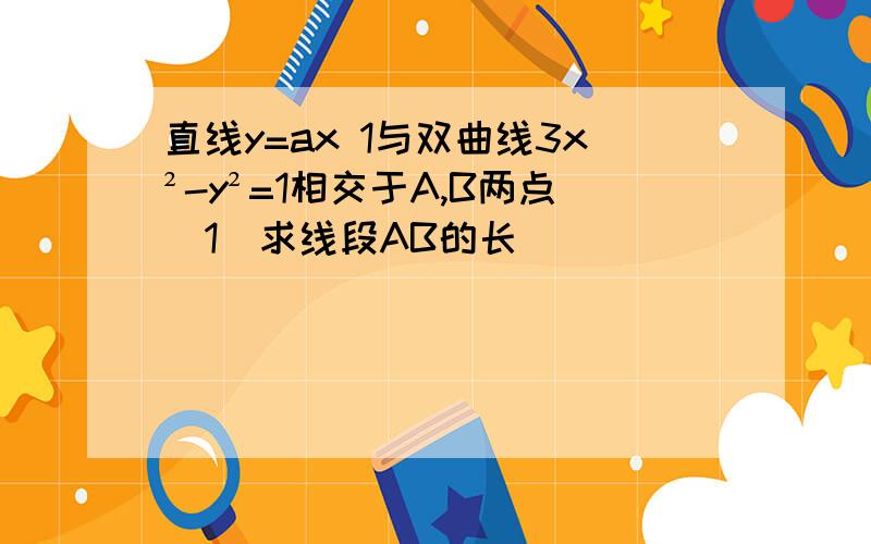 直线y=ax 1与双曲线3x²-y²=1相交于A,B两点(1)求线段AB的长