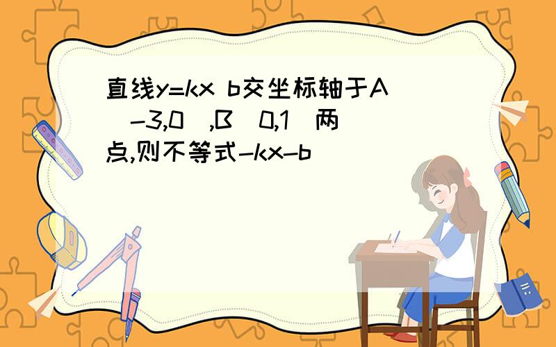 直线y=kx b交坐标轴于A(-3,0),B(0,1)两点,则不等式-kx-b