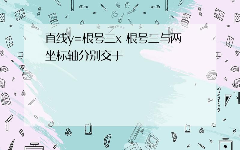 直线y=根号三x 根号三与两坐标轴分别交于