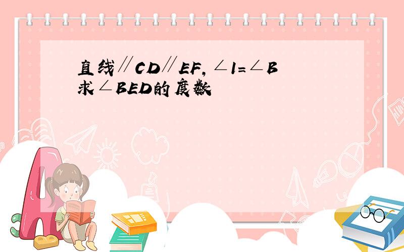 直线∥CD∥EF,∠1=∠B求∠BED的度数