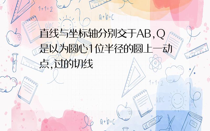 直线与坐标轴分别交于AB,Q是以为圆心1位半径的圆上一动点,过的切线