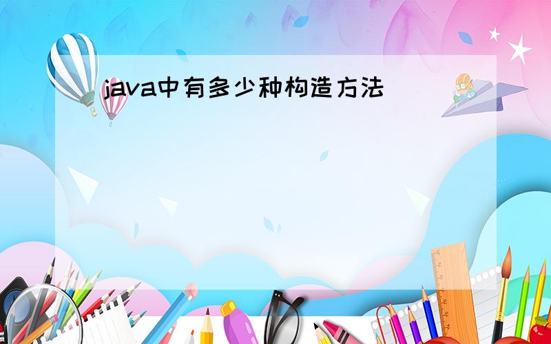 java中有多少种构造方法