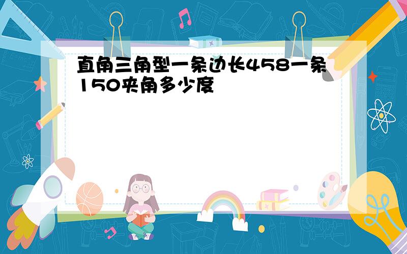 直角三角型一条边长458一条150夹角多少度