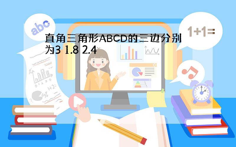 直角三角形ABCD的三边分别为3 1.8 2.4