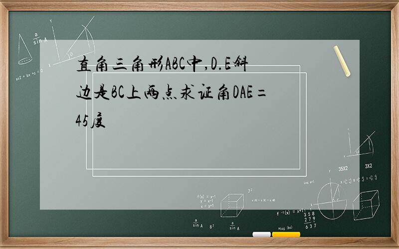 直角三角形ABC中,D.E斜边是BC上两点求证角DAE=45度