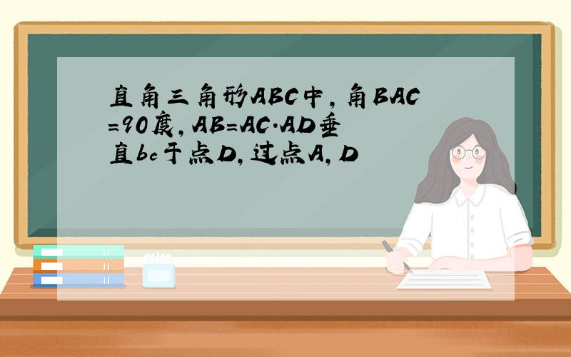 直角三角形ABC中,角BAC=90度,AB=AC.AD垂直bc于点D,过点A,D