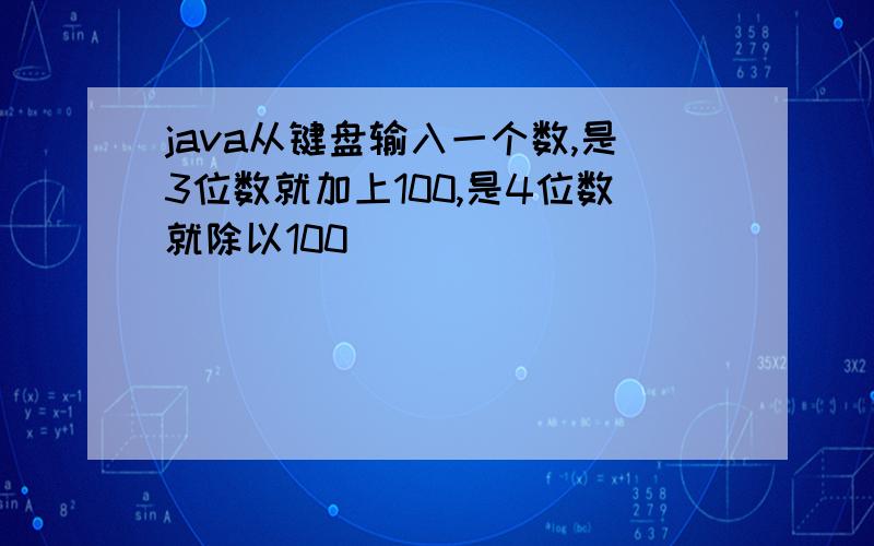 java从键盘输入一个数,是3位数就加上100,是4位数就除以100