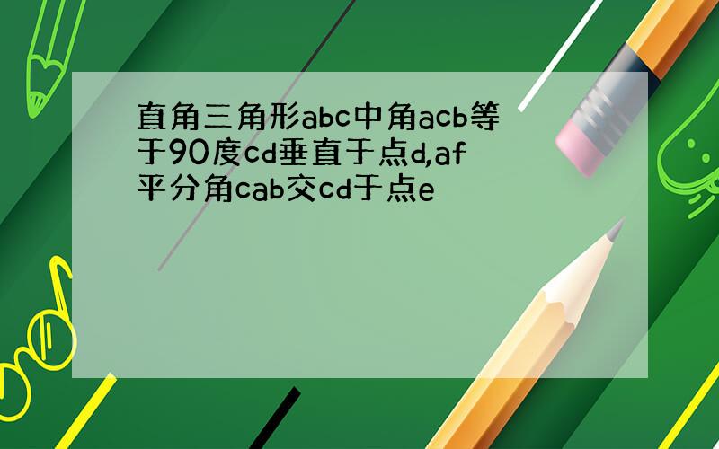 直角三角形abc中角acb等于90度cd垂直于点d,af平分角cab交cd于点e