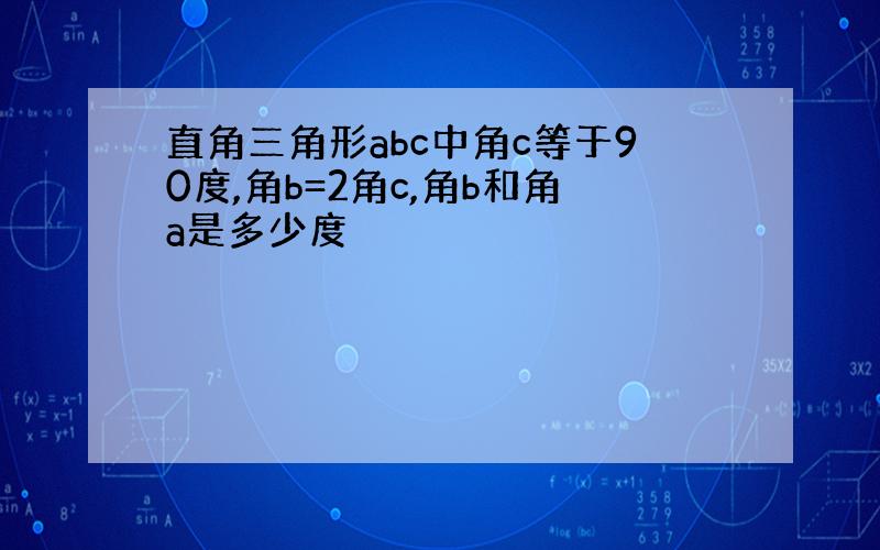 直角三角形abc中角c等于90度,角b=2角c,角b和角a是多少度