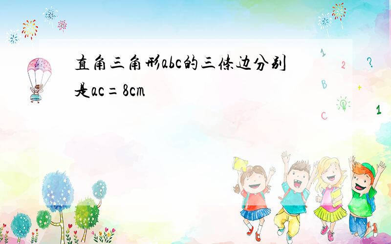 直角三角形abc的三条边分别是ac=8cm