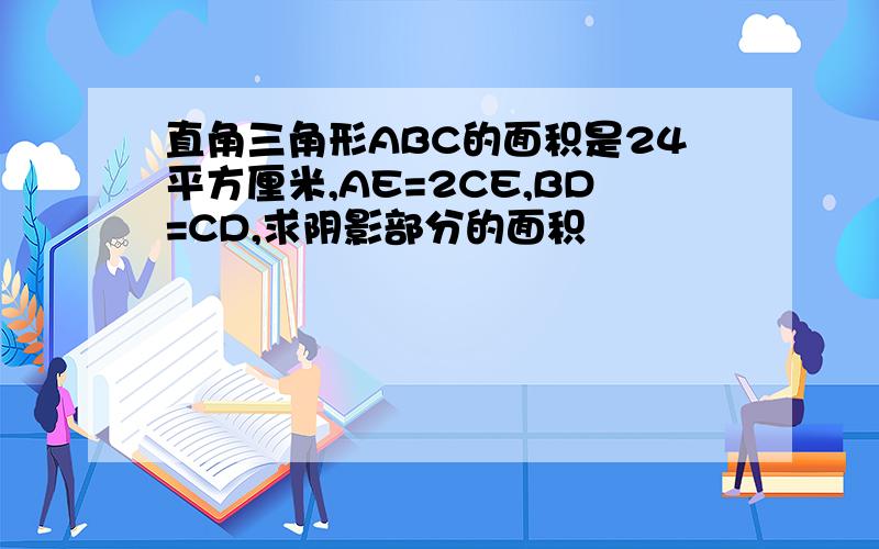 直角三角形ABC的面积是24平方厘米,AE=2CE,BD=CD,求阴影部分的面积