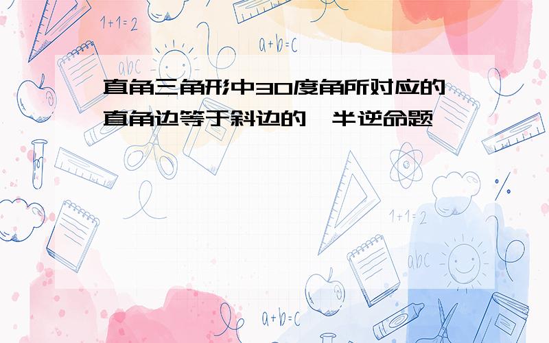 直角三角形中30度角所对应的直角边等于斜边的一半逆命题