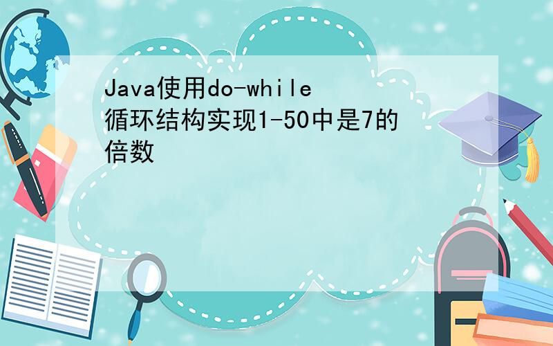 Java使用do-while循环结构实现1-50中是7的倍数