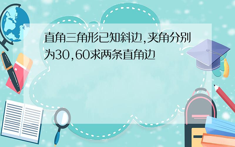 直角三角形已知斜边,夹角分别为30,60求两条直角边