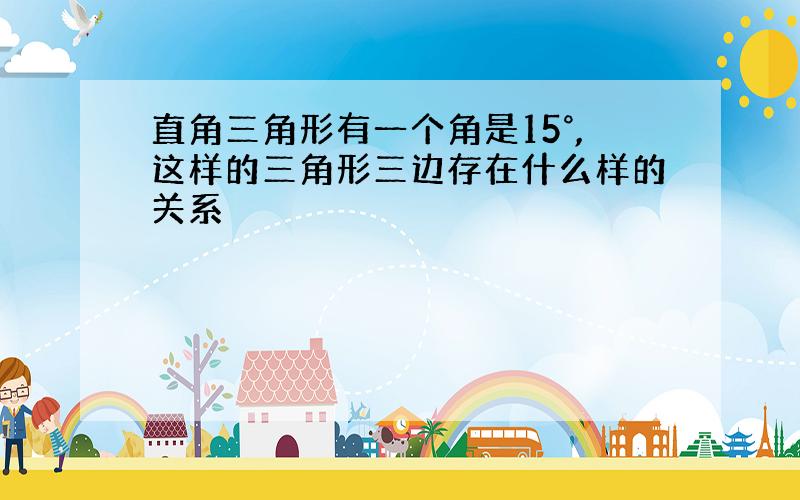 直角三角形有一个角是15°,这样的三角形三边存在什么样的关系