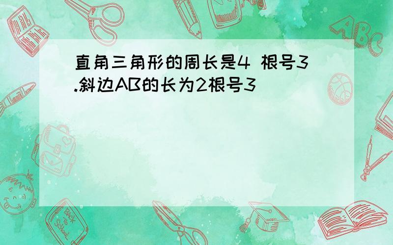 直角三角形的周长是4 根号3.斜边AB的长为2根号3