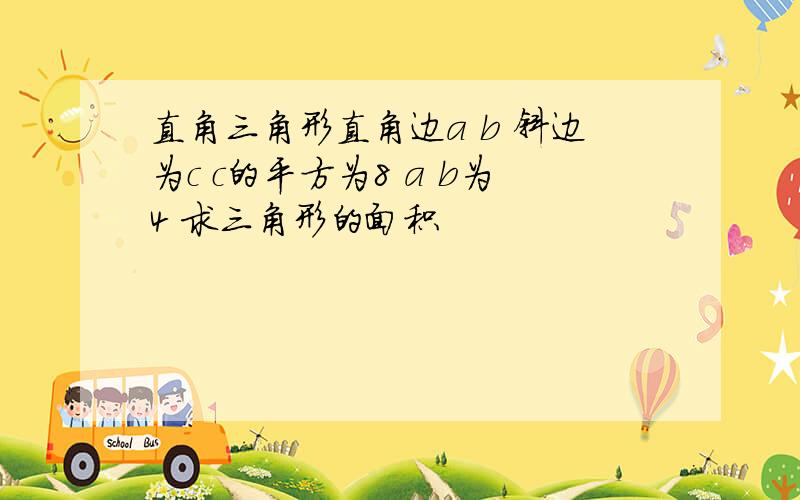 直角三角形直角边a b 斜边为c c的平方为8 a b为4 求三角形的面积