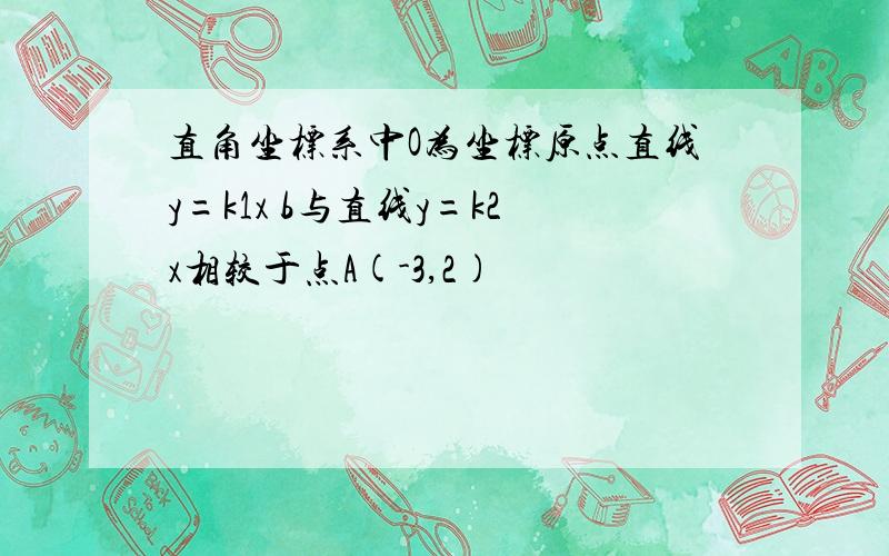 直角坐标系中O为坐标原点直线y=k1x b与直线y=k2x相较于点A(-3,2)