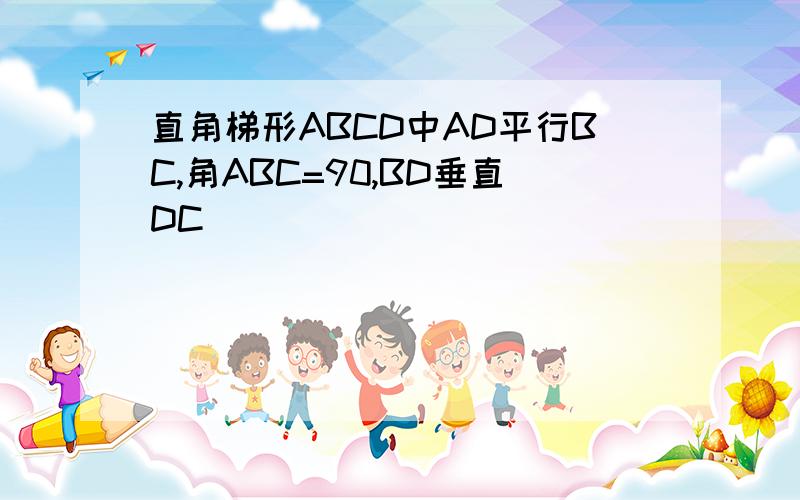 直角梯形ABCD中AD平行BC,角ABC=90,BD垂直DC