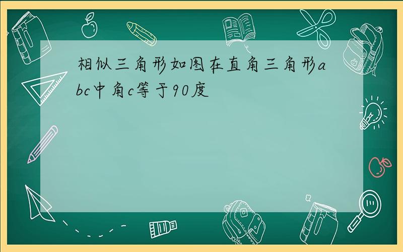 相似三角形如图在直角三角形abc中角c等于90度