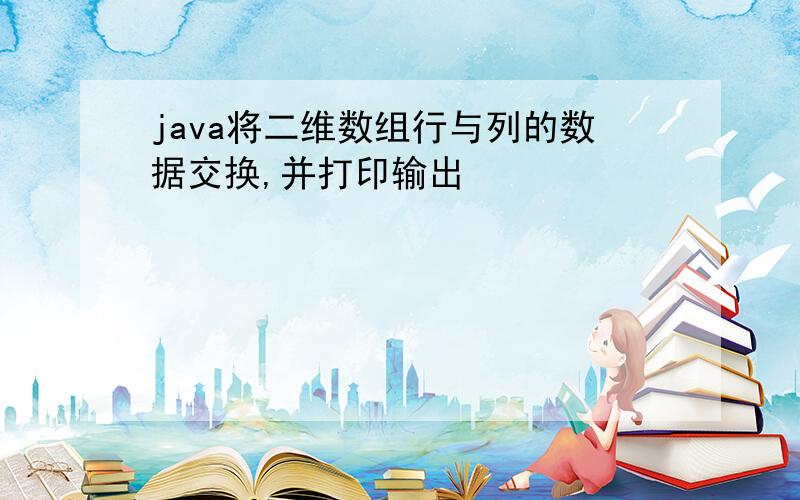 java将二维数组行与列的数据交换,并打印输出