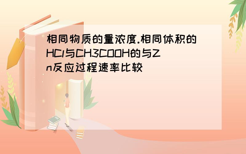 相同物质的量浓度.相同体积的HCl与CH3COOH的与Zn反应过程速率比较