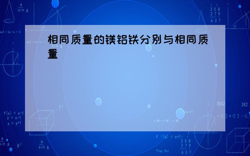 相同质量的镁铝铁分别与相同质量