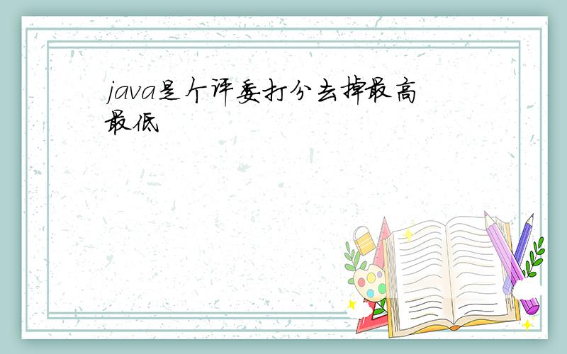 java是个评委打分去掉最高最低