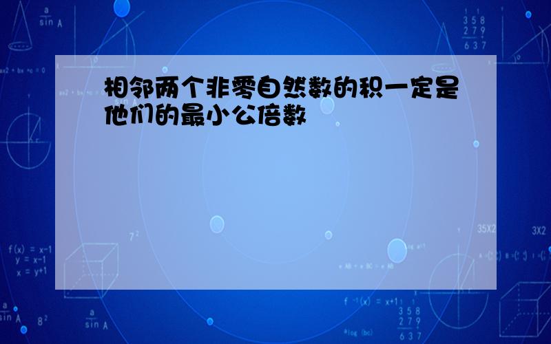 相邻两个非零自然数的积一定是他们的最小公倍数