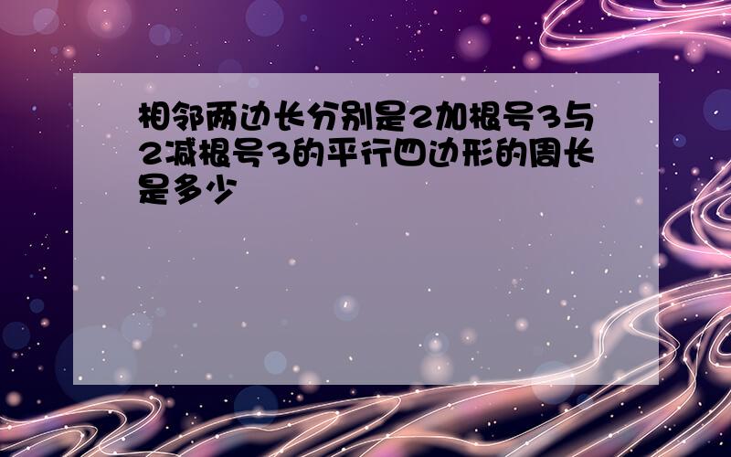 相邻两边长分别是2加根号3与2减根号3的平行四边形的周长是多少