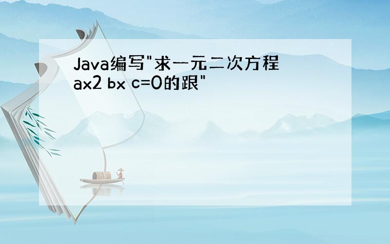 Java编写"求一元二次方程ax2 bx c=0的跟"