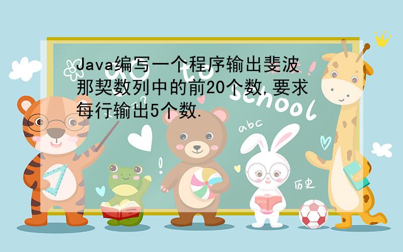 Java编写一个程序输出斐波那契数列中的前20个数,要求每行输出5个数.