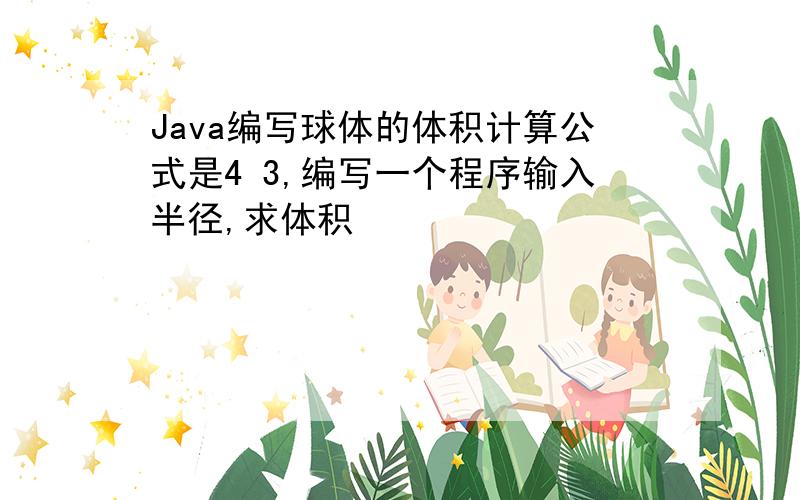 Java编写球体的体积计算公式是4 3,编写一个程序输入半径,求体积