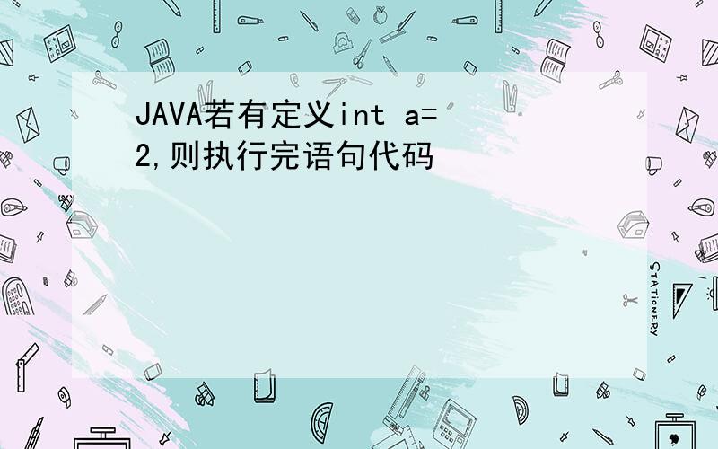 JAVA若有定义int a=2,则执行完语句代码