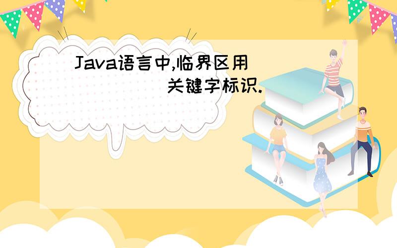 Java语言中,临界区用_______关键字标识.