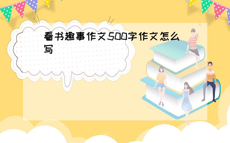 看书趣事作文500字作文怎么写