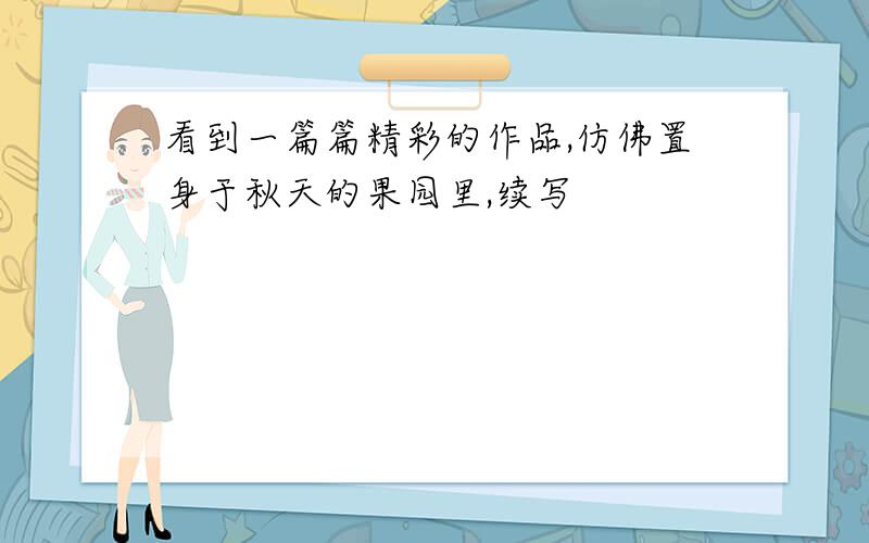 看到一篇篇精彩的作品,仿佛置身于秋天的果园里,续写