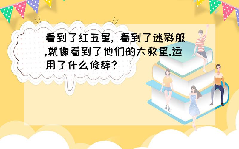 看到了红五星, 看到了迷彩服,就像看到了他们的大救星.运用了什么修辞?