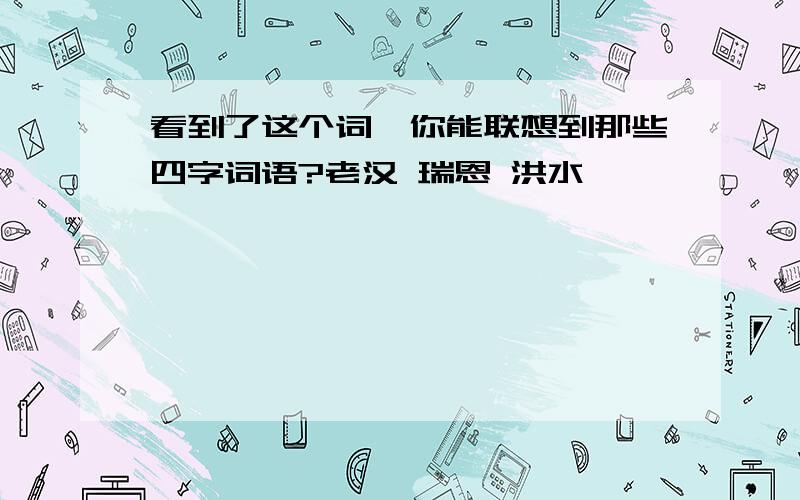 看到了这个词,你能联想到那些四字词语?老汉 瑞恩 洪水