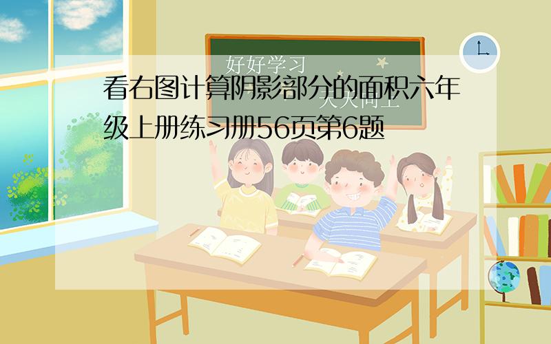 看右图计算阴影部分的面积六年级上册练习册56页第6题