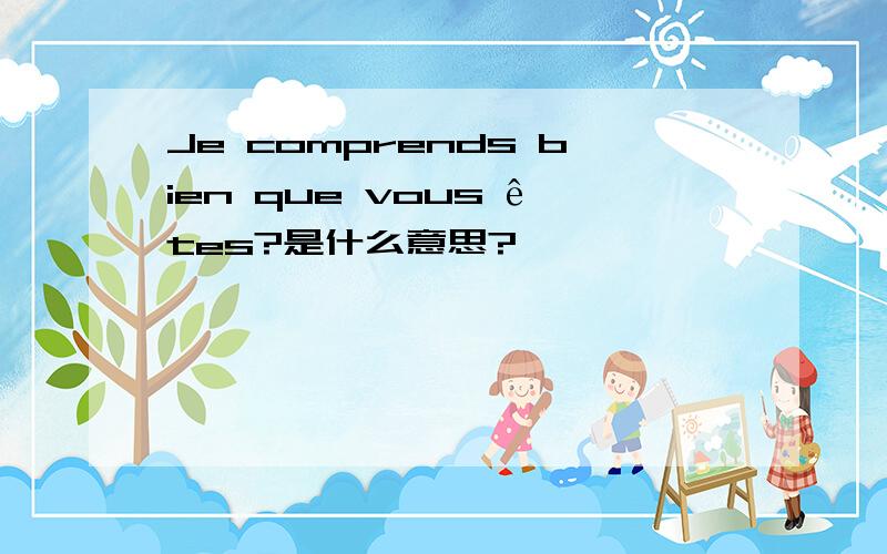 Je comprends bien que vous êtes?是什么意思?