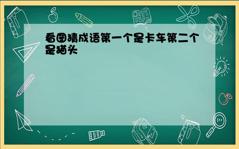 看图猜成语第一个是卡车第二个是猫头