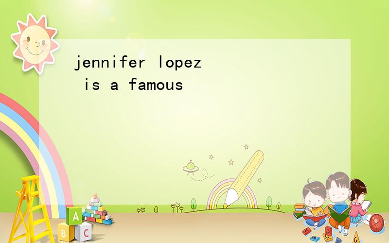 jennifer lopez is a famous